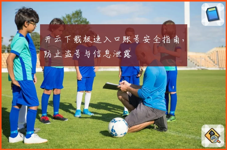 开云下载极速入口账号安全指南，防止盗号与信息泄露