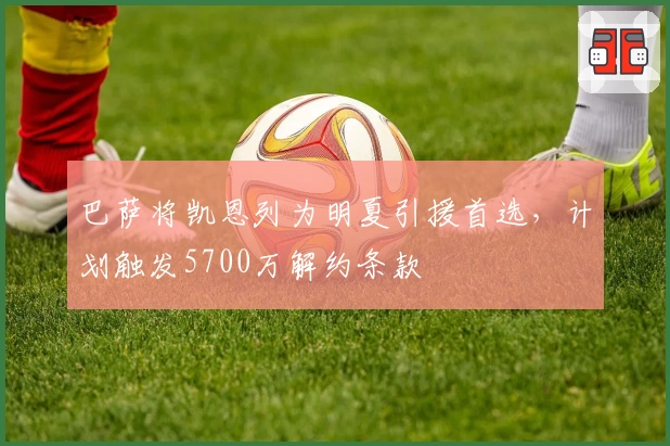 巴萨将凯恩列为明夏引援首选，计划触发5700万解约条款