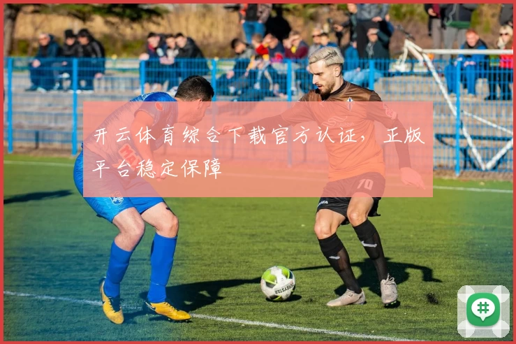 开云体育综合下载官方认证，正版平台稳定保障
