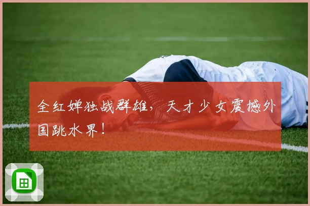 全红婵独战群雄，天才少女震撼外国跳水界！