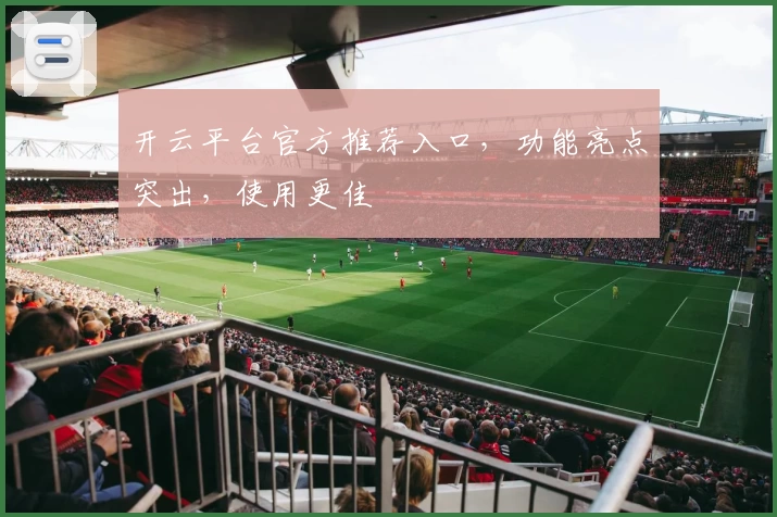 开云平台官方推荐入口，功能亮点突出，使用更佳