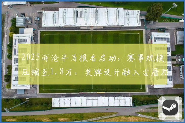 2025海沧半马报名启动，赛事规模压缩至1.8万，奖牌设计融入古厝元素