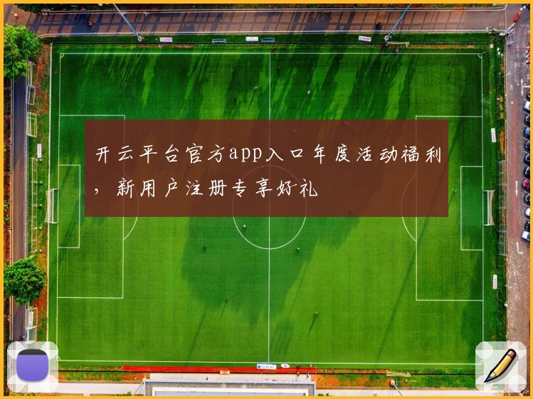 开云平台官方app入口年度活动福利，新用户注册专享好礼