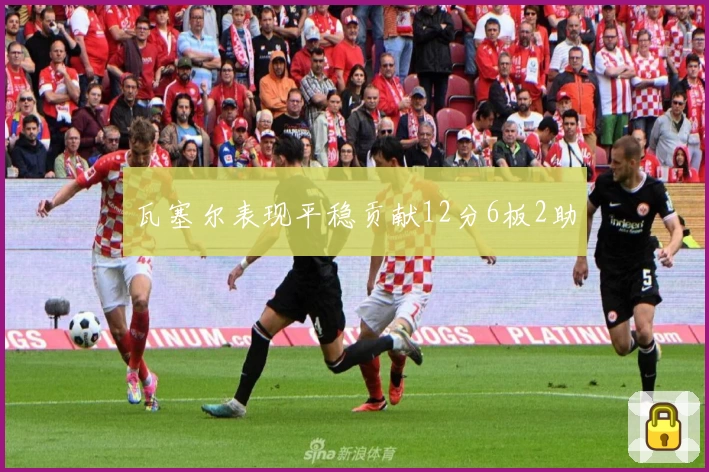 瓦塞尔表现平稳贡献12分6板2助