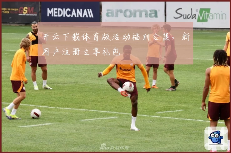 开云下载体育版活动福利合集，新用户注册立享礼包