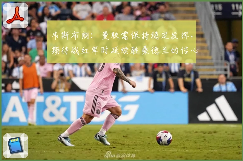 韦斯布朗：曼联需保持稳定发挥，期待战红军时延续胜桑德兰的信心