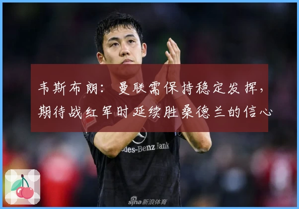 韦斯布朗：曼联需保持稳定发挥，期待战红军时延续胜桑德兰的信心