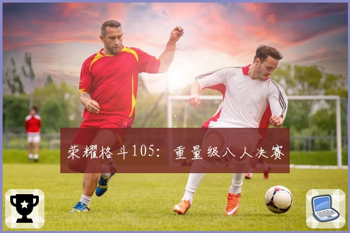 荣耀格斗105：重量级八人决赛