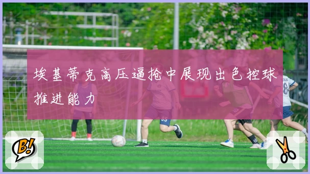 埃基蒂克高压逼抢中展现出色控球推进能力
