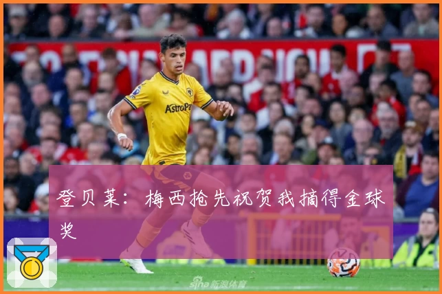 登贝莱：梅西抢先祝贺我摘得金球奖