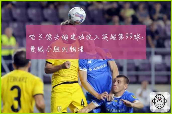 哈兰德头槌建功攻入英超第99球，曼城小胜利物浦