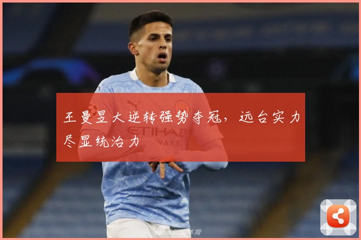 王曼昱大逆转强势夺冠，远台实力尽显统治力